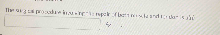 The surgical procedure involving the repair of both muscle and tendon is a(n)
A