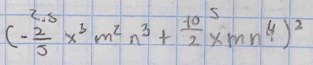 (- 2/5 x^3m^2n^3+ 10/2 x^5mn^4)^2