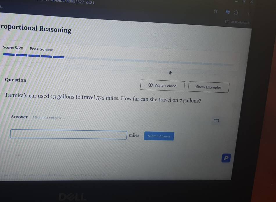 e3beb48a89826271dc81 
All Bodkrans 
roportional Reasoning 
Score: 5/20 Penalty: none 
Question Watch Video Show Examples 
Tamika's car used 13 gallons to travel 572 miles. How far can she travel on 7 gallons? 
Answer Attempt 1 out of 2
miles Submit Answer