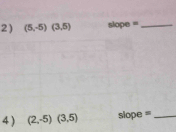 2 ) (5,-5)(3,5)
slope =_ 
4 ) (2,-5)(3,5) slope =_