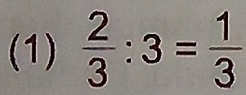 (1)  2/3 :3= 1/3 