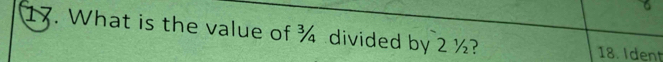 What is the value of ¾ divided by 2 ½? 18. Ident