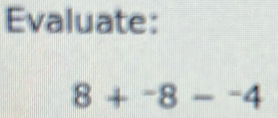 Evaluate:
8+^-8-^-4