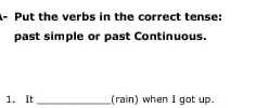 Put the verbs in the correct tense: 
past simple or past Continuous. 
1. It_ (rain) when I got up.