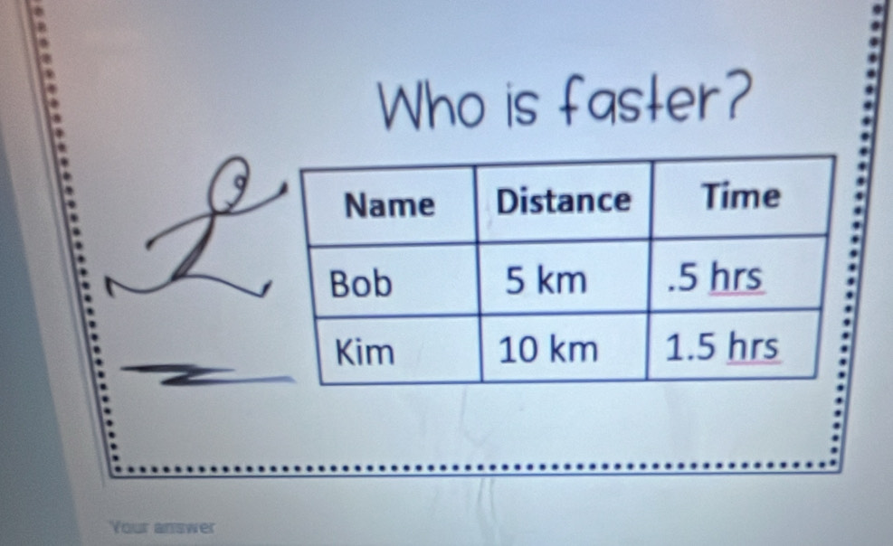 Who is faster?
Q
Your answer