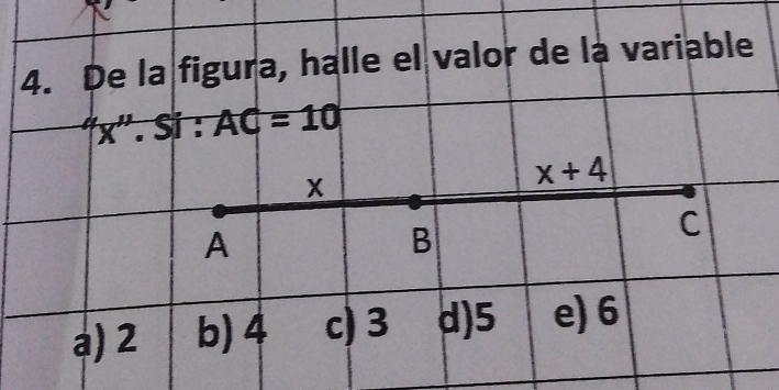 De la figura, halle el valor de la variable
'(x''.Si: AC=10
X
x+4
A
B
C
a) 2 b) 4 c) 3 d) 5 e) 6