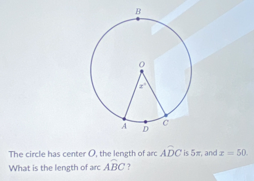 The circle has center O, the length of arc Awidehat DC is 5π, and x=50.
What is the length of arc Awidehat BC ?