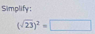 Simplify:
(sqrt(23))^2=□