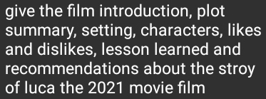 give the film introduction, plot 
summary, setting, characters, likes 
and dislikes, lesson learned and 
recommendations about the stroy 
of luca the 2021 movie film