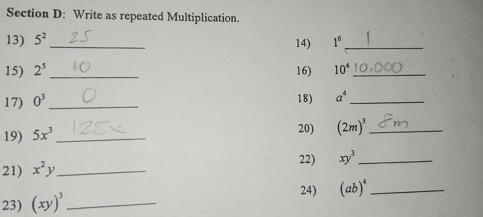 Write as repeated Multiplication. 
13) 5^2 _ 1^6 _ 
14) 
15) 2^5 _16) 10^4 _ 
17) 0^3 _ 
18) a^4 _ 
19) 5x^3 _ 
20) (2m)^3 _ 
22) xy^3 _ 
21) x^2y _ 
24) (ab)^4 _ 
23) (xy)^3 _