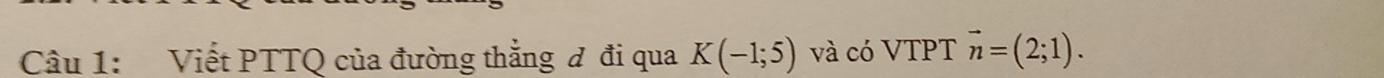 Viết PTTQ của đường thẳng đ đi qua K(-1;5) và có VTPT vector n=(2;1).