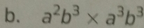 a^2b^3* a^3b^3