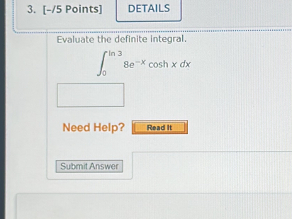 DETAILS 
Evaluate the definite integral.
∈t _0^((ln 3)8e^-x)cos hxdx
Need Help? Read It 
Submit Answer