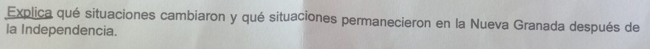 Explica qué situaciones cambiaron y qué situaciones permanecieron en la Nueva Granada después de 
la Independencia.