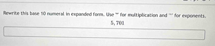 Rewrite this base 10 numeral in expanded form. Use '*' for multiplication and '^' for exponents.
5,701