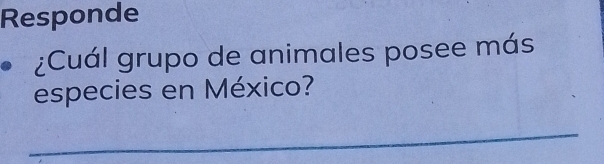 Responde 
¿Cuál grupo de animales posee más 
especies en México? 
_