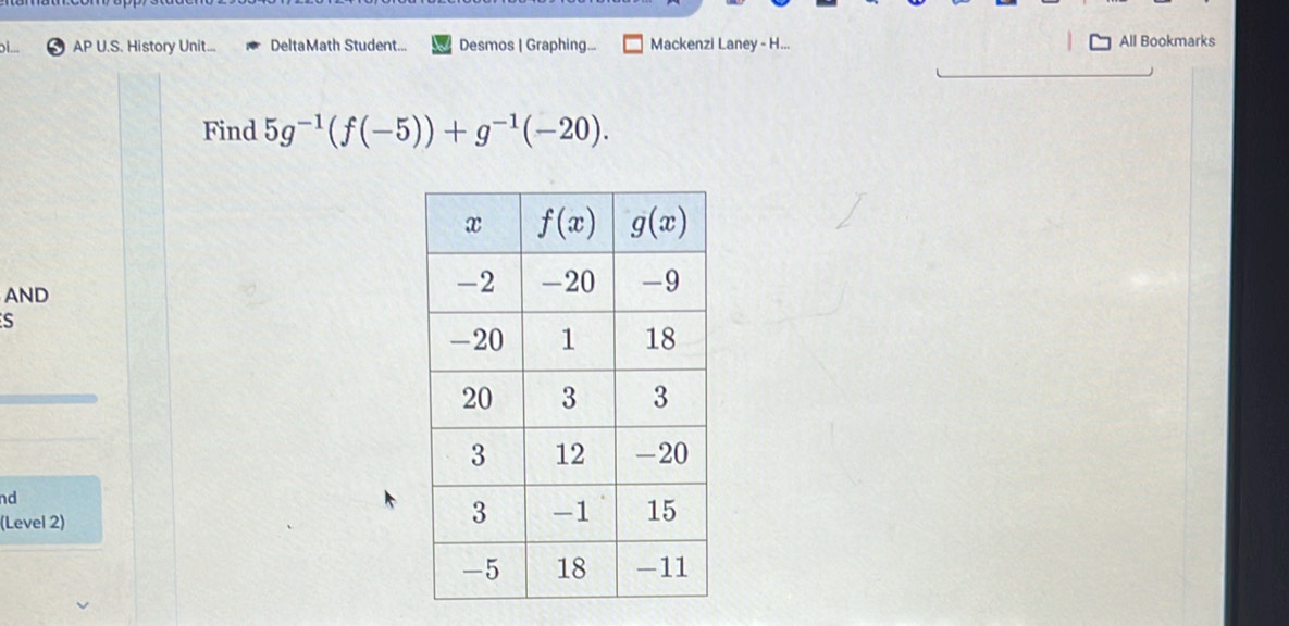 AP U.S. History Unit... DeltaMath Student... Desmos | Graphing... Mackenzi Laney - H... All Bookmarks
Find 5g^(-1)(f(-5))+g^(-1)(-20).
AND
S
nd
(Level 2)