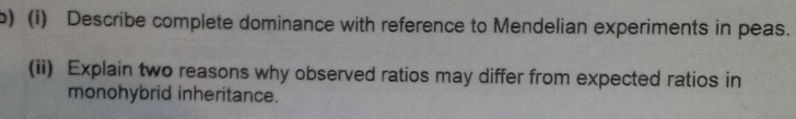 Describe complete dominance with reference to Mendelian experiments in peas. 
(ii) Explain two reasons why observed ratios may differ from expected ratios in 
monohybrid inheritance.