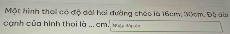 Một hình thoi có độ dài hai đường chéo là 16cm; 30cm. Độ dài 
cạnh của hình thoi là ... cm. Nhập đáp án