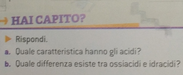 HAI CAPITO? 
Rispondi. 
a. Quale caratteristica hanno gli acidi? 
b. Quale differenza esiste tra ossiacidi e idracidi?