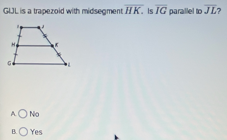 GIJL is a trapezoid with midsegment overline HK. Is overline IG parallel to overline JL 2
A. No
B. Yes