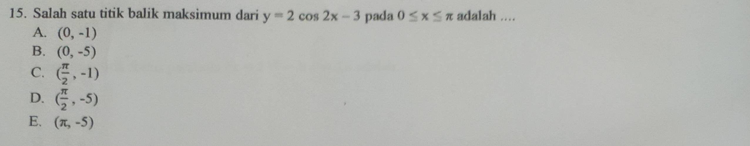 Salah satu titik balik maksimum dari y=2cos 2x-3 pada 0≤ x≤ π adalah ....
A. (0,-1)
B. (0,-5)
C. ( π /2 ,-1)
D. ( π /2 ,-5)
E. (π ,-5)