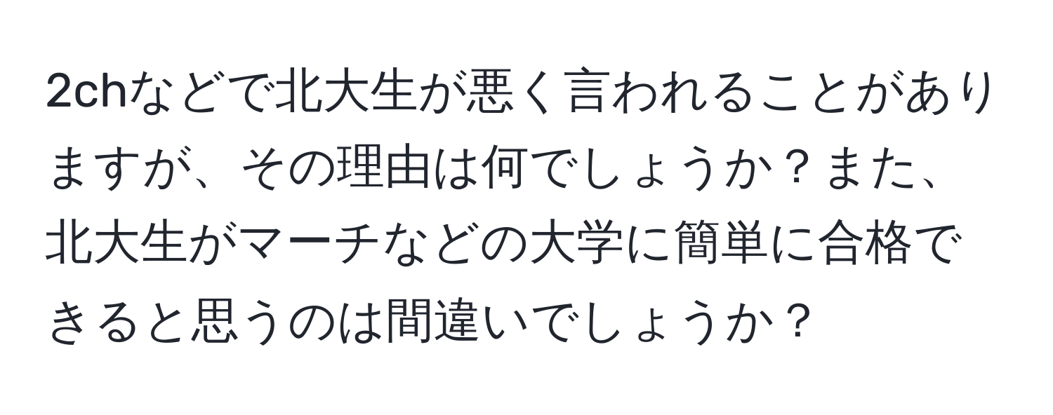 2chなどで北大生が悪く言われることがありますが、その理由は何でしょうか？また、北大生がマーチなどの大学に簡単に合格できると思うのは間違いでしょうか？