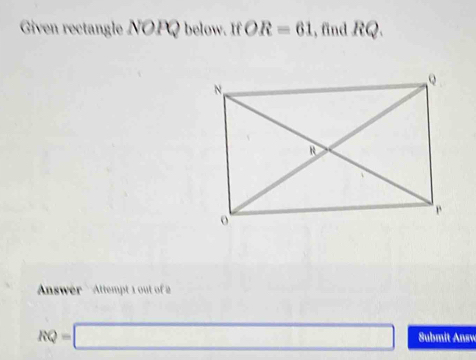 Given rectangle NOPQ below. If OR=61 , find RQ. 
Answer Attempt 1 out of 2
RQ=□ Submit Answ