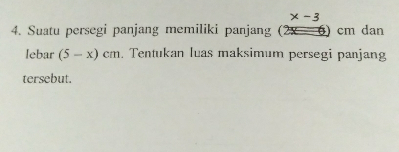 x-3
4. Suatu persegi panjang memiliki panjang (2x 6) cm dan 
lebar (5-x)cm. Tentukan luas maksimum persegi panjang 
tersebut.