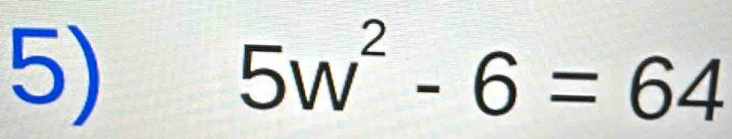 5w^2-6=64