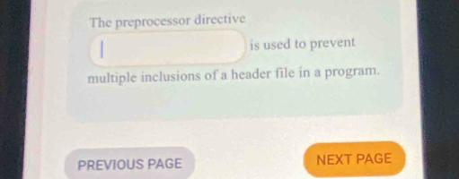 The preprocessor directive 
is used to prevent 
multiple inclusions of a header file in a program. 
PREVIOUS PAGE NEXT PAGE