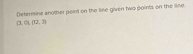 Determine another point on the line given two points on the line.
(3,0),(12,3)