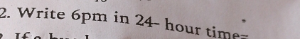 Write 6pm in 24- hour time=
