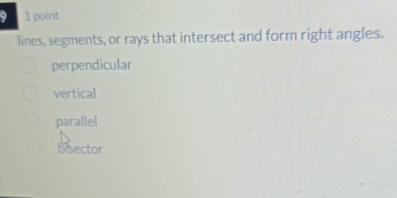 9 1 point
lines, segments, or rays that intersect and form right angles.
perpendicular
vertical
parallel
bisector