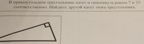 В прямоугольном треугольнике катети гипотенуза равиы 7и 25
соответетвенно. Найдητе другой κатеτ эτого τреугольника.