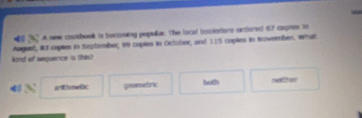 A new cookbook is becoming populer. The local bookstore ordered 67 capies to 
August, 83 coples in Suptember, 99 copies in October, and 115 coples in Noverber. what 
ked of sequence a this) 
4 36^7 art hsmesc geometric both rhent