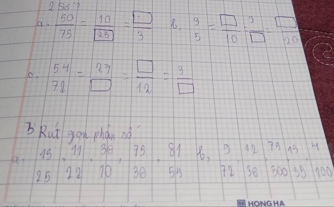 2Bop 
aa,  50/75 = 10/25 = □ /3  8, beginarrayr 3 5endarray = □ /10 = 9/□  = □ /20 
c,  54/72 = 27/□  = □ /12 = 3/□  
bRut you phàn no 
a.  15/2321131 · 75,8121,beginarrayr 9127919 253238330003endarray , beginarrayr 11 100endarray