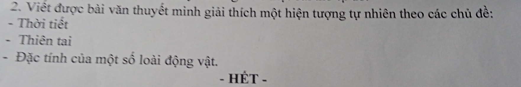 Viết được bài văn thuyết minh giải thích một hiện tượng tự nhiên theo các chủ đề: 
- Thời tiết 
- Thiên tai 
- Đặc tính của một số loài động vật. 
- HÉT -