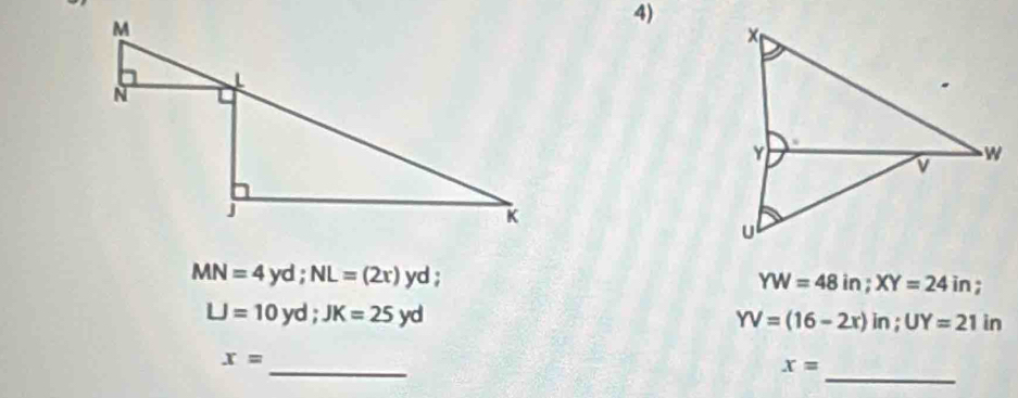 MN=4yd; NL=(2r) y d ;
YW=48in; XY=24in 7
LJ=10yd; JK=25yd
YV=(16-2x)in; UY=21in
_
x=
_
x=