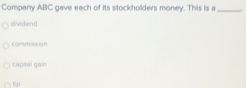 Company ABC gave each of its stockholders money. This is a_
dividend
commission
capital gain
tip