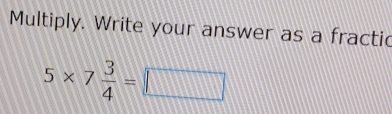 Multiply. Write your answer as a fractic
5* 7 3/4 =□