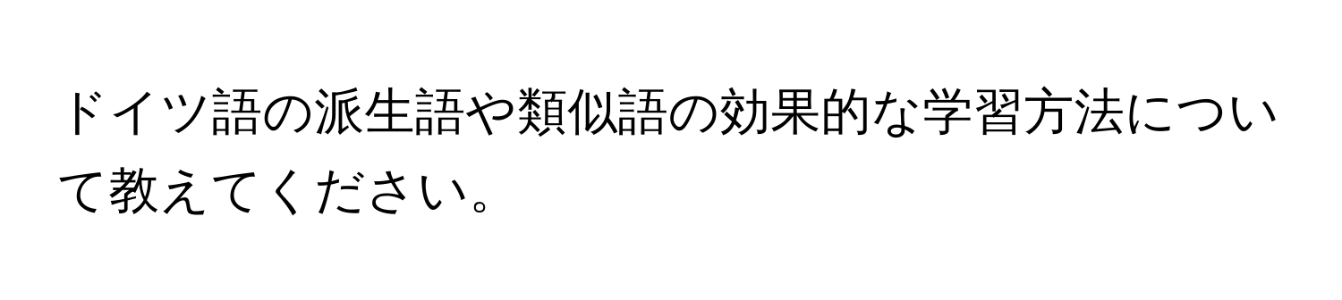 ドイツ語の派生語や類似語の効果的な学習方法について教えてください。