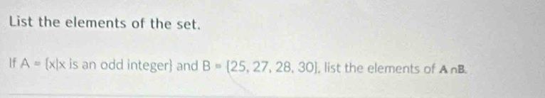 List the elements of the set. 
If A= x|x is an odd integer and B= 25,27,28,30 , list the elements of A∩ B.