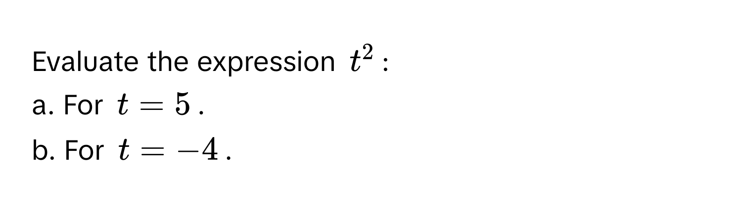 Evaluate the expression $t^2$ :
a. For $t=5$.
b. For $t=-4$.