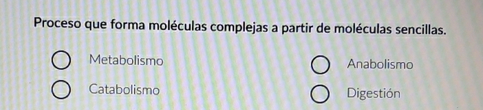 Proceso que forma moléculas complejas a partir de moléculas sencillas.
Metabolismo Anabolismo
Catabolismo Digestión