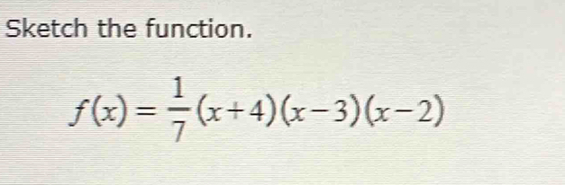 Sketch the function.
f(x)= 1/7 (x+4)(x-3)(x-2)