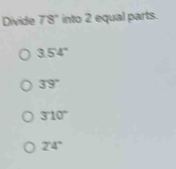 Divide 78° ' into 2 equal parts.
3.54°
39°
310°
24°