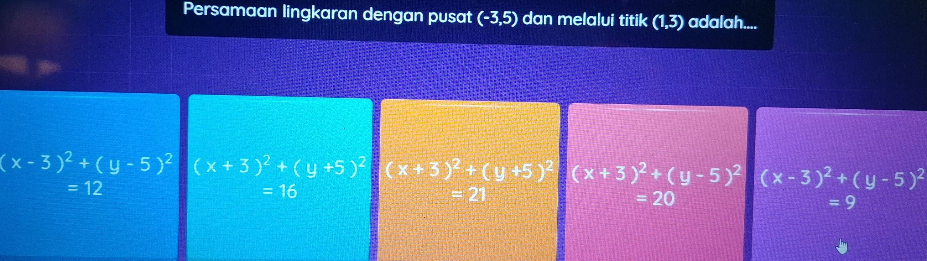 Persamaan lingkaran dengan pusat (-3,5) dan melalui titik (1,3) adalah....
(x-3)^2+(y-5)^2 (x+3)^2+(y+5)^2 (x+3)^2+(y+5) (x+3)^2+(y-5)^2 (x-3)^2+(y-5)^2
=12
=16 = 21 =20 =9