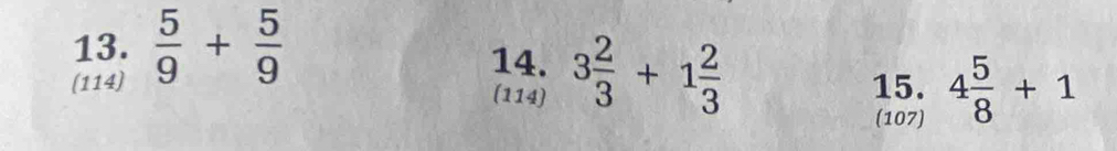  5/9 + 5/9  14. 
(114) (114) 3 2/3 +1 2/3  15. 4 5/8 +1
(107)