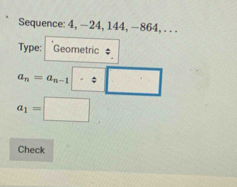 Sequence: 4, −24, 144, —864, . . . 
Type: Geometric
a_n=a_n-1□ -xi □
a_1=□
Check